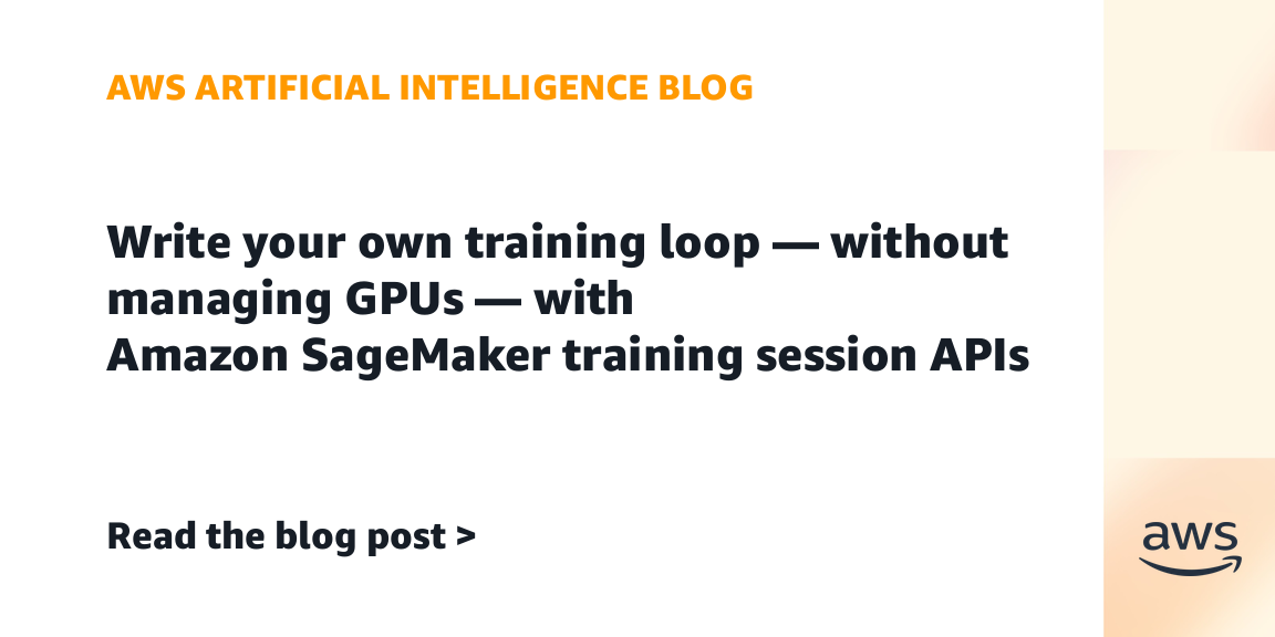 Write your own training loop — without managing GPUs — with Amazon SageMaker training session APIs