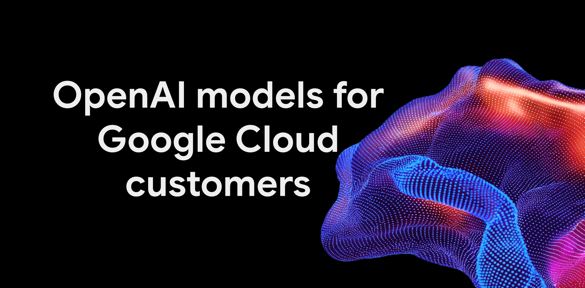 Google Cloud expands model choice and flexibility, bringing OpenAI models to customers
